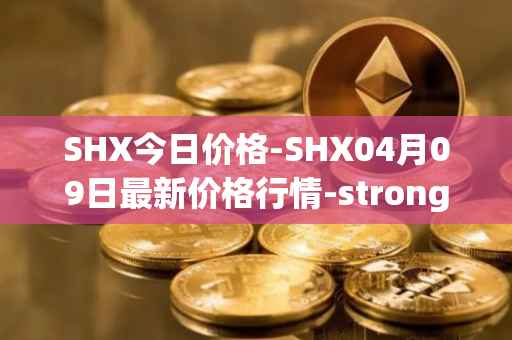 SHX今日价格-SHX04月09日最新价格行情-stronghold-token最新走势消息