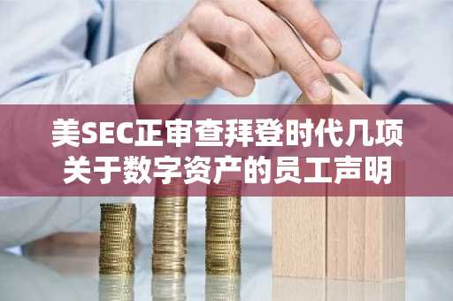 美SEC正审查拜登时代几项关于数字资产的员工声明