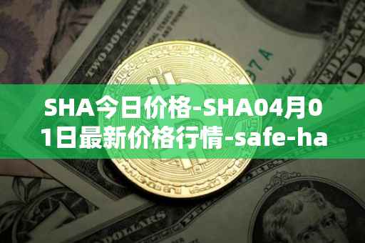 SHA今日价格-SHA04月01日最新价格行情-safe-haven最新走势消息