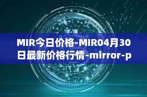 MIR今日价格-MIR04月30日最新价格行情-mirror-protocol最新走势消息