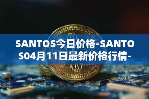 SANTOS今日价格-SANTOS04月11日最新价格行情-santos-fc-fan-token最新走势消息