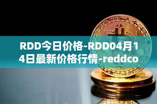 RDD今日价格-RDD04月14日最新价格行情-reddcoin最新走势消息