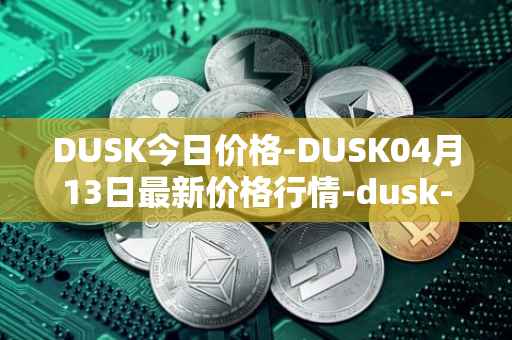 DUSK今日价格-DUSK04月13日最新价格行情-dusk-network最新走势消息