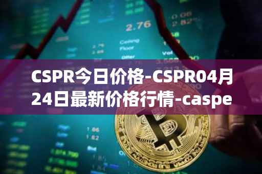 CSPR今日价格-CSPR04月24日最新价格行情-casper-network最新走势消息