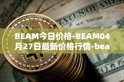 BEAM今日价格-BEAM04月27日最新价格行情-beam最新走势消息
