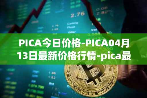 PICA今日价格-PICA04月13日最新价格行情-pica最新走势消息