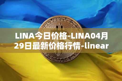 LINA今日价格-LINA04月29日最新价格行情-linear最新走势消息