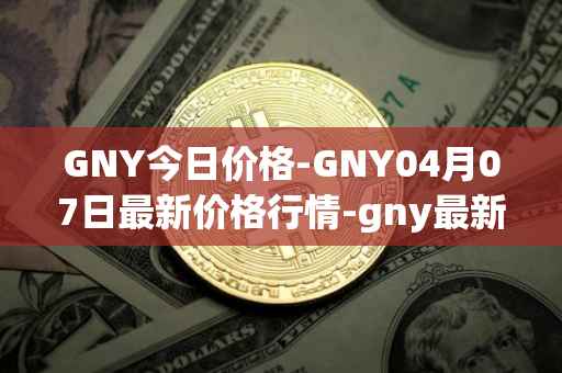 GNY今日价格-GNY04月07日最新价格行情-gny最新走势消息