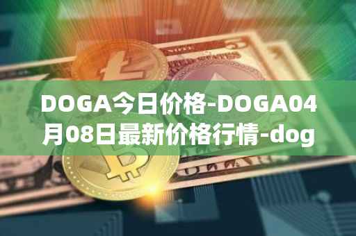 DOGA今日价格-DOGA04月08日最新价格行情-dogami最新走势消息