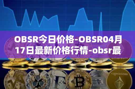 OBSR今日价格-OBSR04月17日最新价格行情-obsr最新走势消息