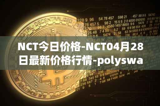 NCT今日价格-NCT04月28日最新价格行情-polyswarm最新走势消息