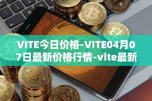 VITE今日价格-VITE04月07日最新价格行情-vite最新走势消息