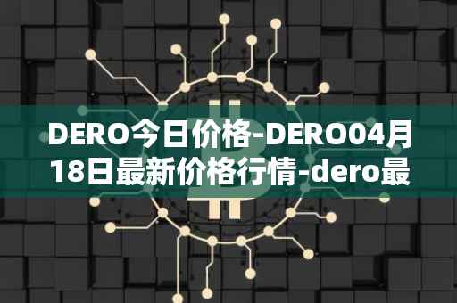 DERO今日价格-DERO04月18日最新价格行情-dero最新走势消息