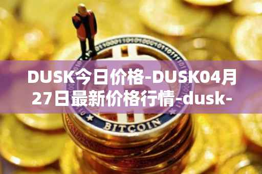 DUSK今日价格-DUSK04月27日最新价格行情-dusk-network最新走势消息