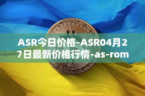 ASR今日价格-ASR04月27日最新价格行情-as-roma最新走势消息