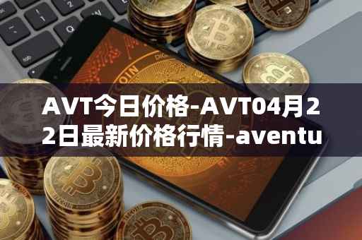 AVT今日价格-AVT04月22日最新价格行情-aventus最新走势消息