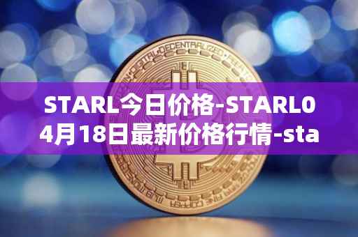 STARL今日价格-STARL04月18日最新价格行情-starl最新走势消息