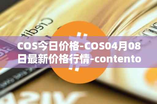COS今日价格-COS04月08日最新价格行情-contentos最新走势消息