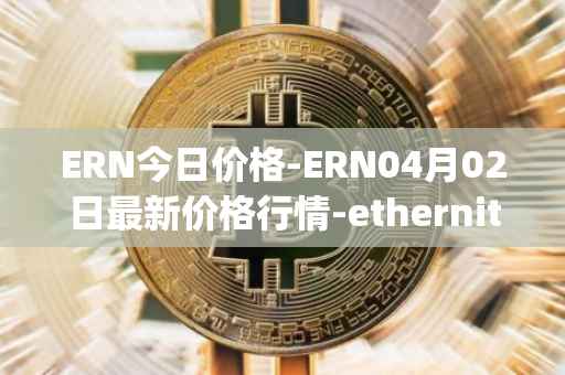 ERN今日价格-ERN04月02日最新价格行情-ethernity-chain最新走势消息