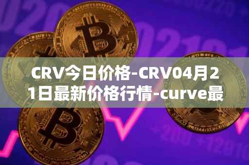 CRV今日价格-CRV04月21日最新价格行情-curve最新走势消息