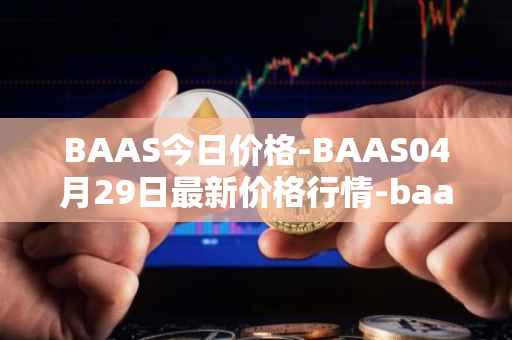 BAAS今日价格-BAAS04月29日最新价格行情-baasid最新走势消息