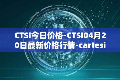 CTSI今日价格-CTSI04月20日最新价格行情-cartesi最新走势消息