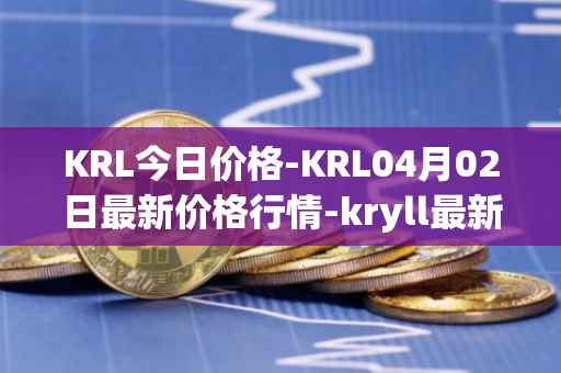 KRL今日价格-KRL04月02日最新价格行情-kryll最新走势消息