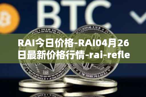 RAI今日价格-RAI04月26日最新价格行情-rai-reflex-index最新走势消息