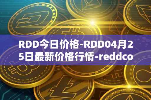 RDD今日价格-RDD04月25日最新价格行情-reddcoin最新走势消息