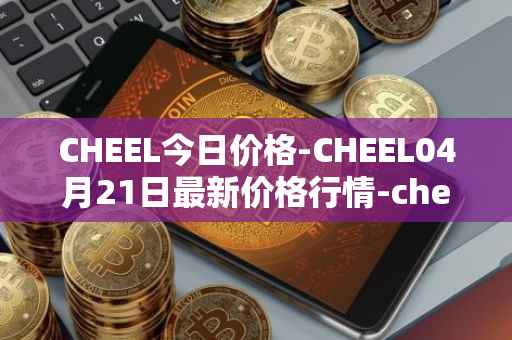 CHEEL今日价格-CHEEL04月21日最新价格行情-cheelee最新走势消息