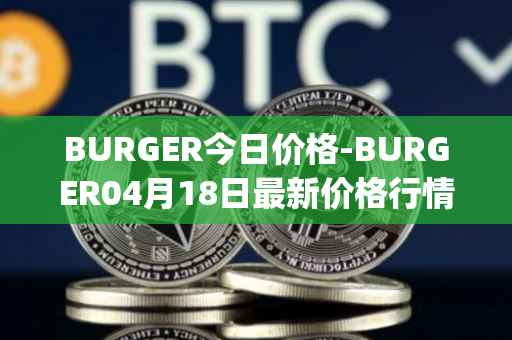 BURGER今日价格-BURGER04月18日最新价格行情-burger-swap最新走势消息