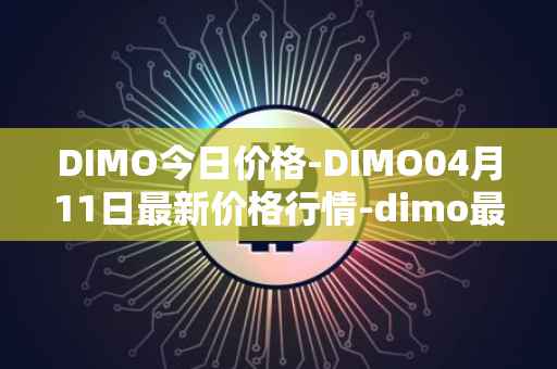 DIMO今日价格-DIMO04月11日最新价格行情-dimo最新走势消息
