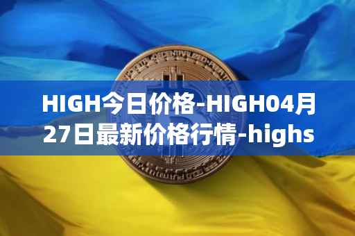 HIGH今日价格-HIGH04月27日最新价格行情-highstreet最新走势消息