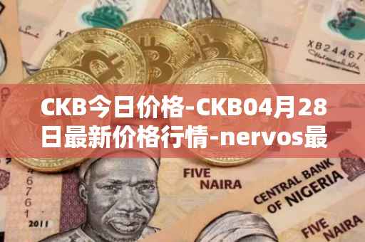 CKB今日价格-CKB04月28日最新价格行情-nervos最新走势消息