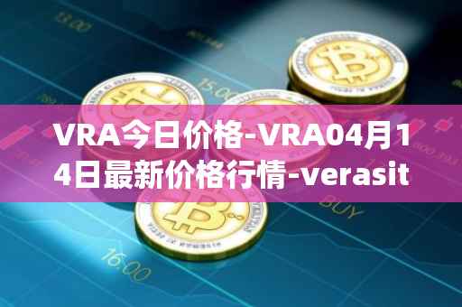 VRA今日价格-VRA04月14日最新价格行情-verasity最新走势消息