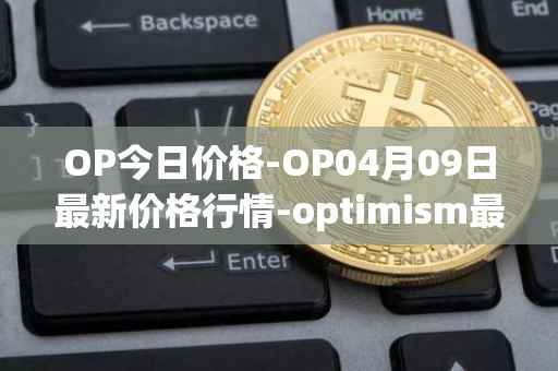 OP今日价格-OP04月09日最新价格行情-optimism最新走势消息