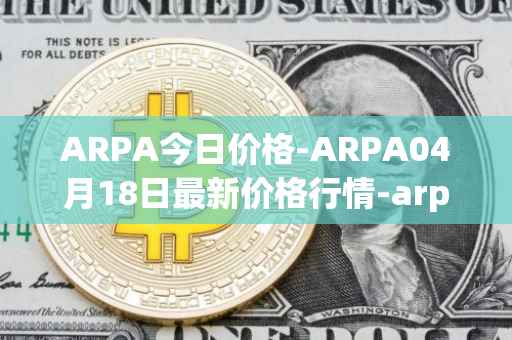 ARPA今日价格-ARPA04月18日最新价格行情-arpa-chain最新走势消息