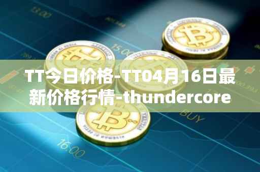 TT今日价格-TT04月16日最新价格行情-thundercore最新走势消息