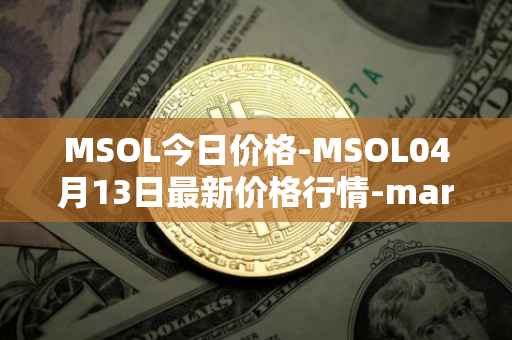 MSOL今日价格-MSOL04月13日最新价格行情-marinade-staked-sol最新走势消息