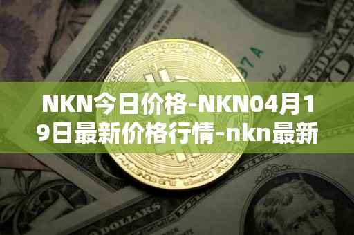 NKN今日价格-NKN04月19日最新价格行情-nkn最新走势消息