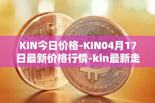 KIN今日价格-KIN04月17日最新价格行情-kin最新走势消息
