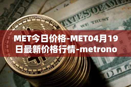 MET今日价格-MET04月19日最新价格行情-metronome最新走势消息