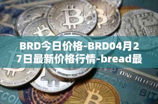 BRD今日价格-BRD04月27日最新价格行情-bread最新走势消息