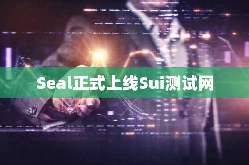 Seal正式上线Sui测试网