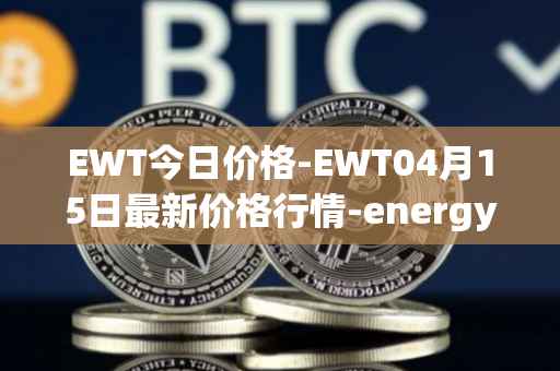 EWT今日价格-EWT04月15日最新价格行情-energy-web-token最新走势消息