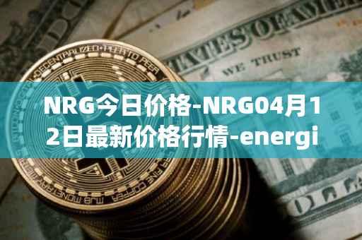 NRG今日价格-NRG04月12日最新价格行情-energi最新走势消息