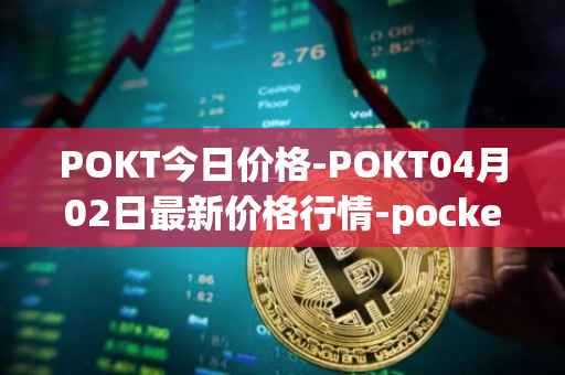 POKT今日价格-POKT04月02日最新价格行情-pocketnetwork最新走势消息