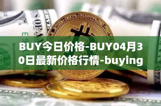 BUY今日价格-BUY04月30日最新价格行情-buying-com最新走势消息