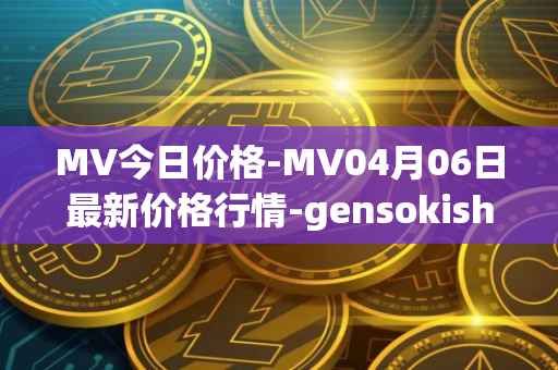 MV今日价格-MV04月06日最新价格行情-gensokishi最新走势消息