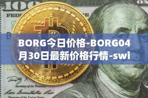 BORG今日价格-BORG04月30日最新价格行情-swissborg最新走势消息